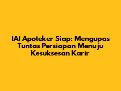 IAI Apoteker Siap: Mengupas Tuntas Persiapan Menuju Kesuksesan Karir