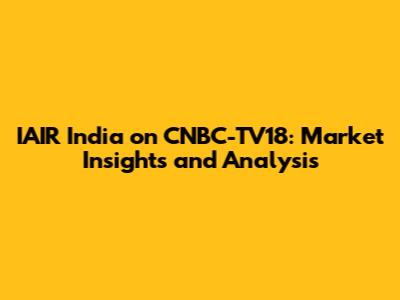 IAIR India on CNBC-TV18: Market Insights and Analysis