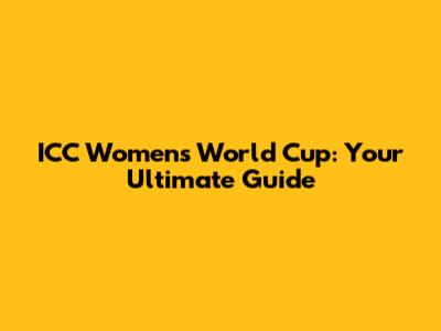 ICC Women's World Cup: Your Ultimate Guide