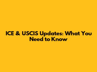 ICE & USCIS Updates: What You Need to Know