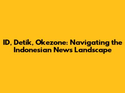 ID, Detik, Okezone: Navigating the Indonesian News Landscape