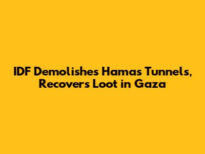 IDF Demolishes Hamas Tunnels, Recovers Loot in Gaza
