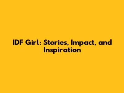 IDF Girl: Stories, Impact, and Inspiration