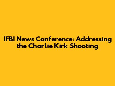 IFBI News Conference: Addressing the Charlie Kirk Shooting