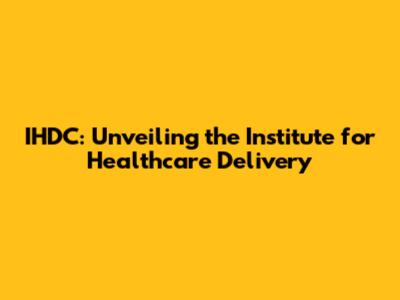 IHDC: Unveiling the Institute for Healthcare Delivery