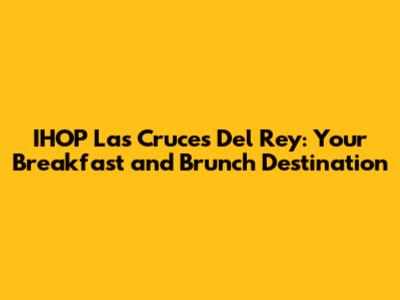 IHOP Las Cruces Del Rey: Your Breakfast and Brunch Destination