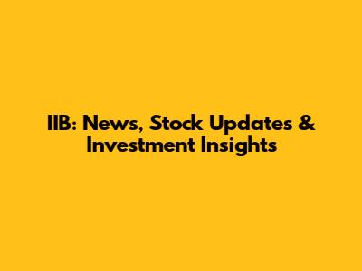 IIB: News, Stock Updates & Investment Insights