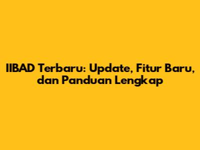 IIBAD Terbaru: Update, Fitur Baru, dan Panduan Lengkap
