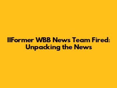 IIFormer WBB News Team Fired: Unpacking the News