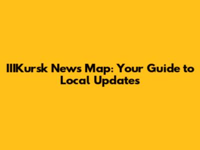 IIIKursk News Map: Your Guide to Local Updates
