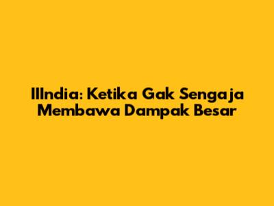 IIIndia: Ketika Gak Sengaja Membawa Dampak Besar