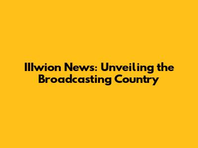 IIIwion News: Unveiling the Broadcasting Country
