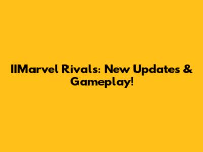 IIMarvel Rivals: New Updates & Gameplay!