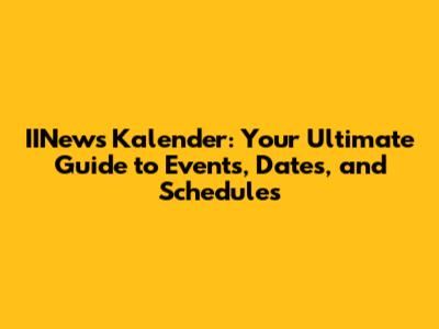 IINews Kalender: Your Ultimate Guide to Events, Dates, and Schedules