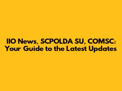 IIO News, SCPOLDA SU, COMSC: Your Guide to the Latest Updates