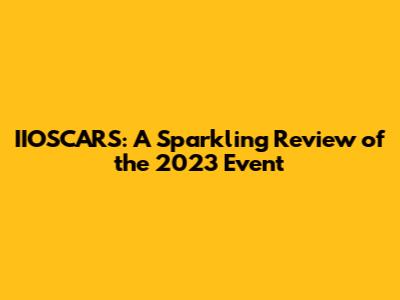 IIOSCARS: A Sparkling Review of the 2023 Event