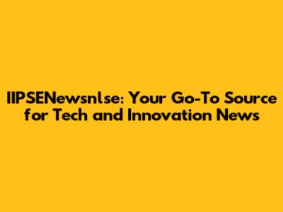 IIPSENewsnlse: Your Go-To Source for Tech and Innovation News