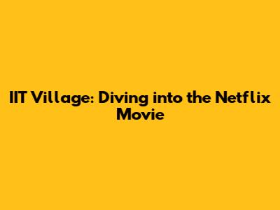 IIT Village: Diving into the Netflix Movie