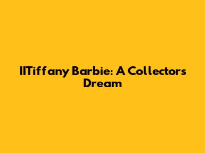IITiffany Barbie: A Collector's Dream