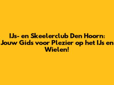 IJs- en Skeelerclub Den Hoorn: Jouw Gids voor Plezier op het IJs en Wielen!