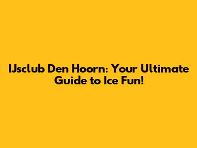 IJsclub Den Hoorn: Your Ultimate Guide to Ice Fun!