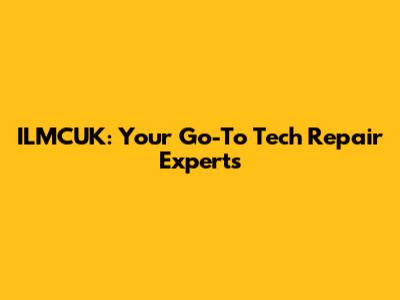 ILMCUK: Your Go-To Tech Repair Experts