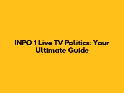 INPO 1 Live TV Politics: Your Ultimate Guide