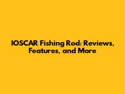 IOSCAR Fishing Rod: Reviews, Features, and More