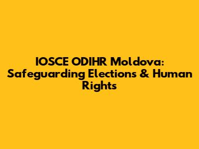 IOSCE ODIHR Moldova: Safeguarding Elections & Human Rights