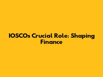 IOSCO's Crucial Role: Shaping Finance