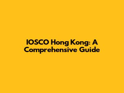 IOSCO Hong Kong: A Comprehensive Guide