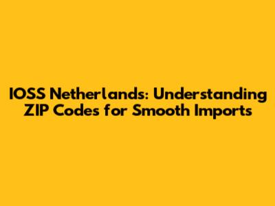 IOSS Netherlands: Understanding ZIP Codes for Smooth Imports