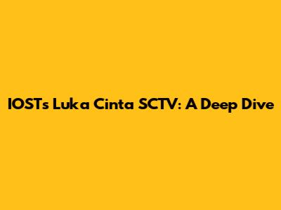 IOST's 'Luka Cinta' SCTV: A Deep Dive