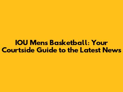 IOU Men's Basketball: Your Courtside Guide to the Latest News