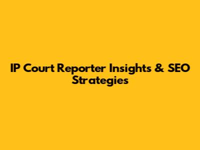 IP Court Reporter Insights & SEO Strategies