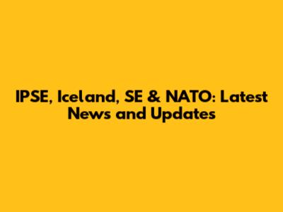 IPSE, Iceland, SE & NATO: Latest News and Updates
