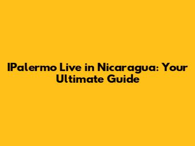 IPalermo Live in Nicaragua: Your Ultimate Guide
