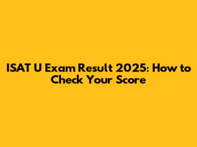 ISAT U Exam Result 2025: How to Check Your Score