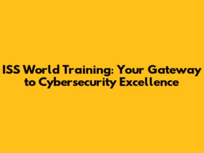 ISS World Training: Your Gateway to Cybersecurity Excellence