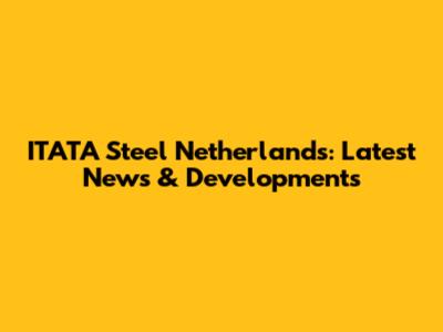 ITATA Steel Netherlands: Latest News & Developments