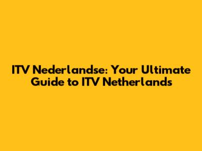 ITV Nederlandse: Your Ultimate Guide to ITV Netherlands