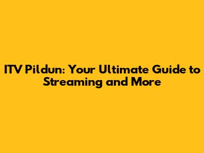 ITV Pildun: Your Ultimate Guide to Streaming and More