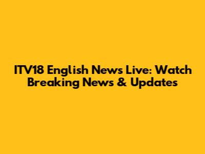 ITV18 English News Live: Watch Breaking News & Updates