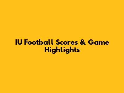 IU Football Scores & Game Highlights