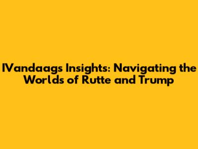 IVandaag's Insights: Navigating the Worlds of Rutte and Trump