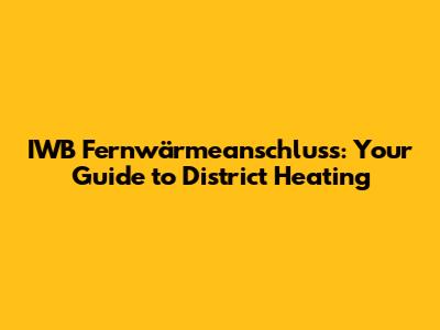 IWB Fernwärmeanschluss: Your Guide to District Heating