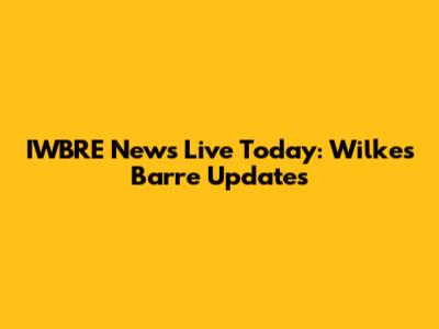 IWBRE News Live Today: Wilkes Barre Updates