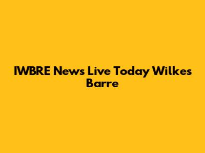 IWBRE News Live Today Wilkes Barre