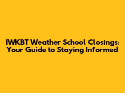 IWKBT Weather School Closings: Your Guide to Staying Informed