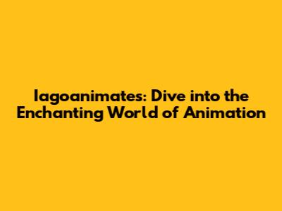Iagoanimates: Dive into the Enchanting World of Animation